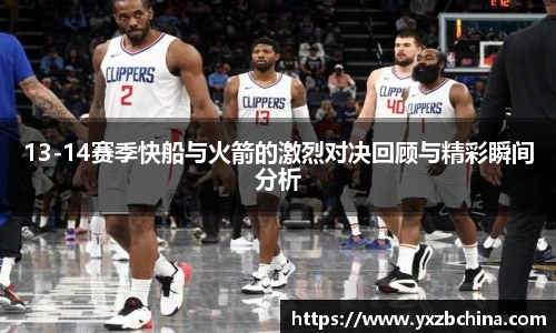13-14赛季快船与火箭的激烈对决回顾与精彩瞬间分析
