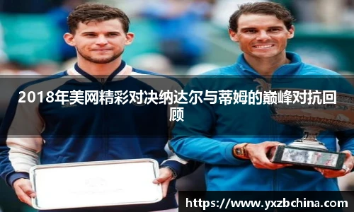 2018年美网精彩对决纳达尔与蒂姆的巅峰对抗回顾